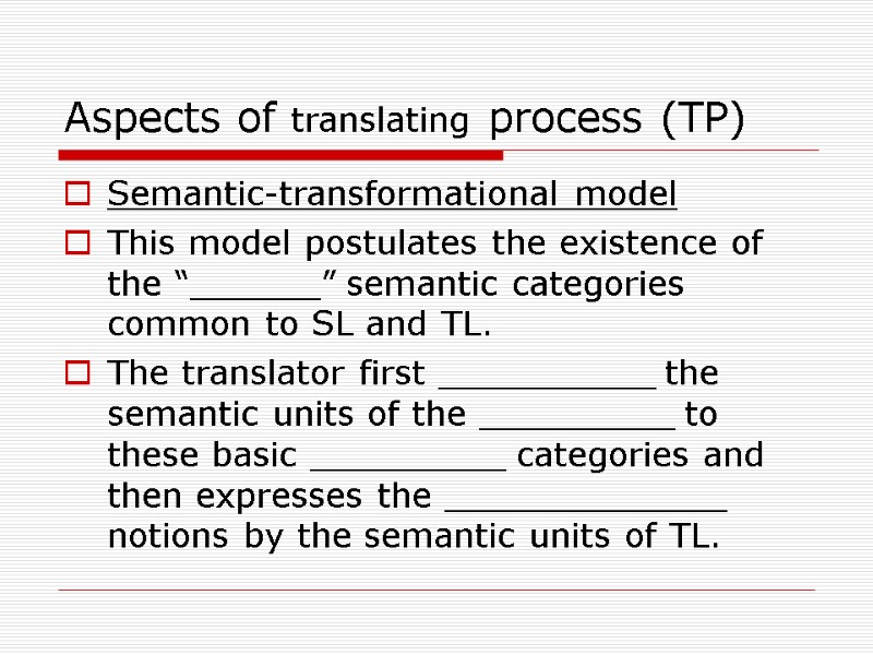 Aspects of translating process (TP) Semantic-transformational model This model postulates the existence of the